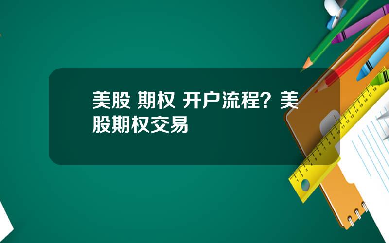 美股 期权 开户流程？美股期权交易